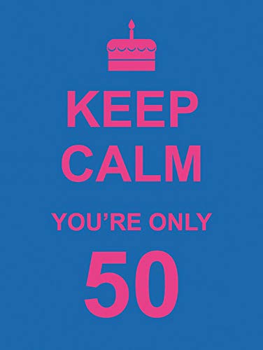 KEEP CALM YOU’RE ONLY 50 – WISE WORDS FOR A BIG BIRTHDAY