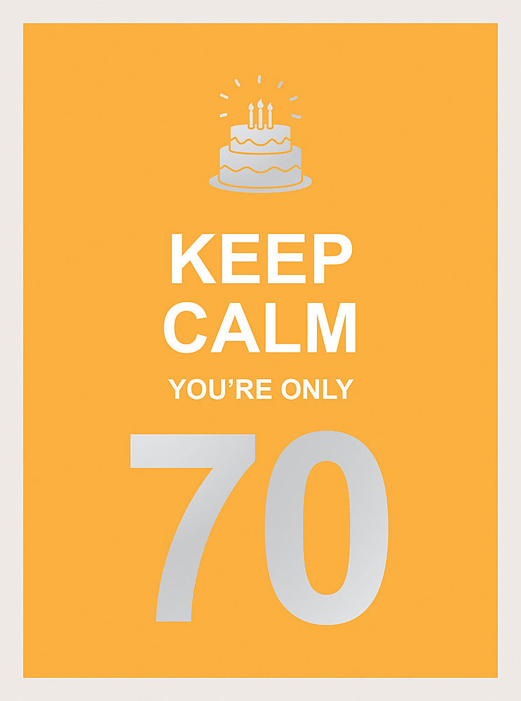 KEEP CALM YOU’RE ONLY 70 – WISE WORDS FOR A BIG BIRTHDAY (WAS