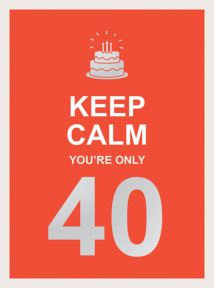 KEEP CALM YOU’RE ONLY 40 – WISE WORDS FOR A BIG BIRTHDAY